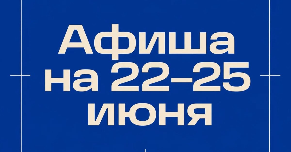 Афиша на 22–25 июня