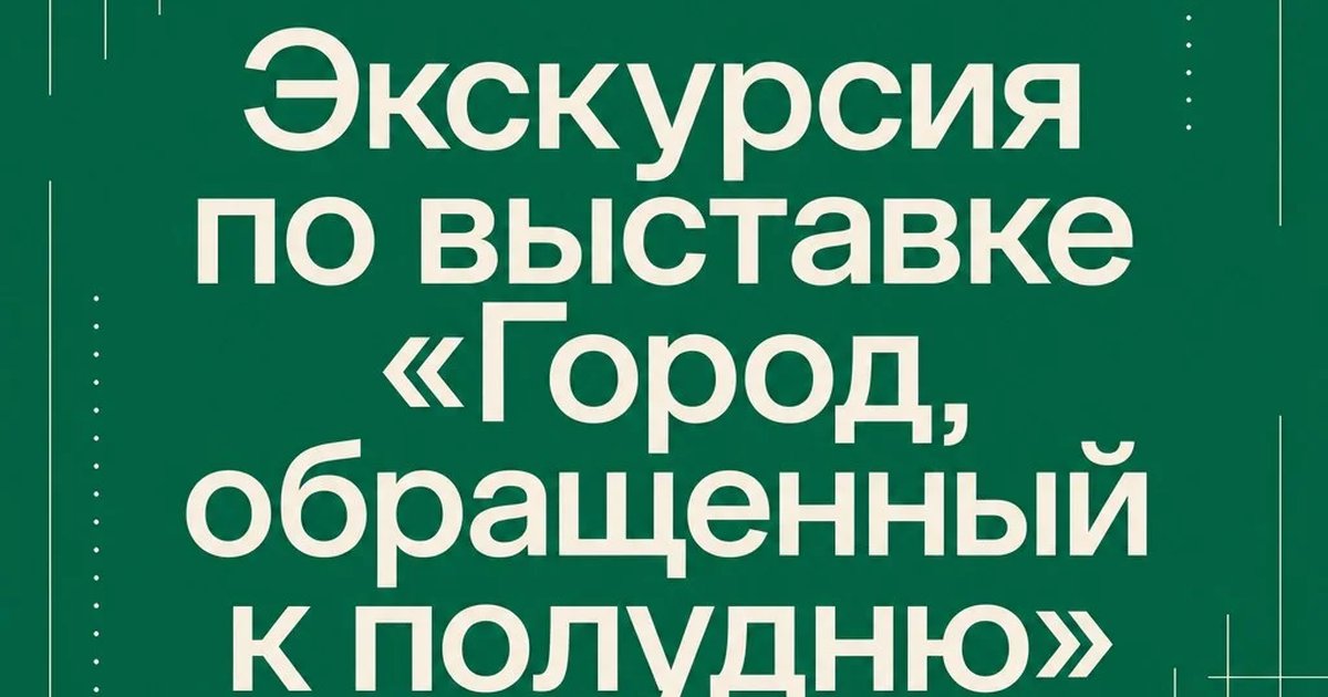 Экскурсия по выставке «Город, обращенный к полудню»