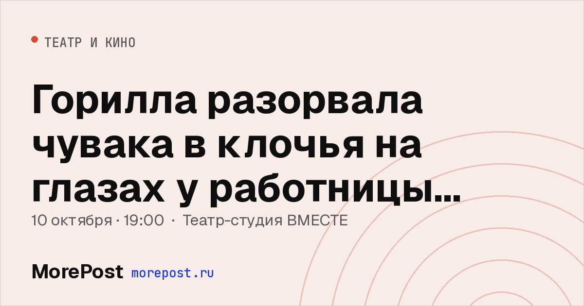 Афиша «Горилла разорвала чувака в клочья на глазах у работницы дельфинария»