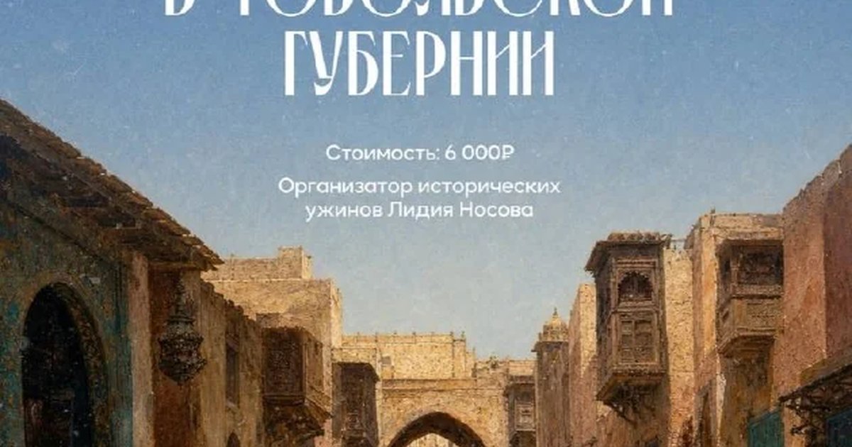 Афиша «Исторический ужин «Восточный ветер в Тобольской губернии»»