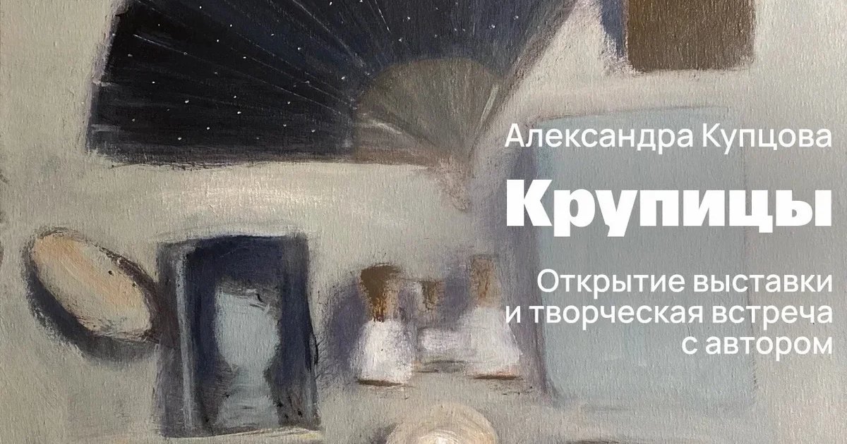 Афиша «Крупицы — открытие выставки Александры Купцовой»