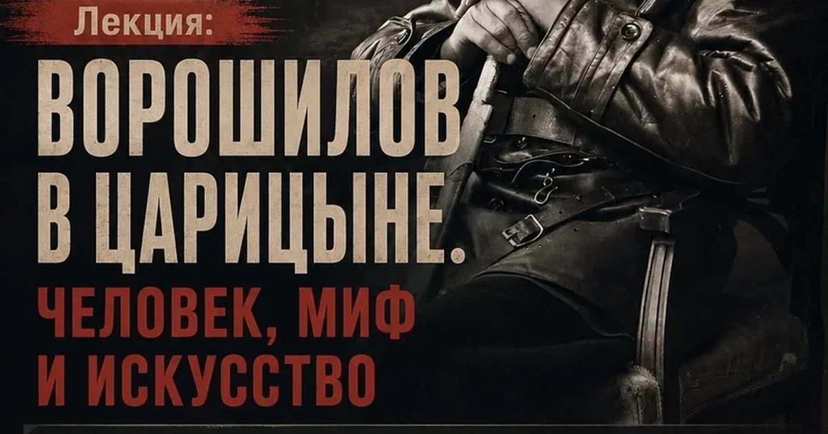 Афиша «Лекция «Ворошилов в Царицыне. Человек, миф и искусство»»