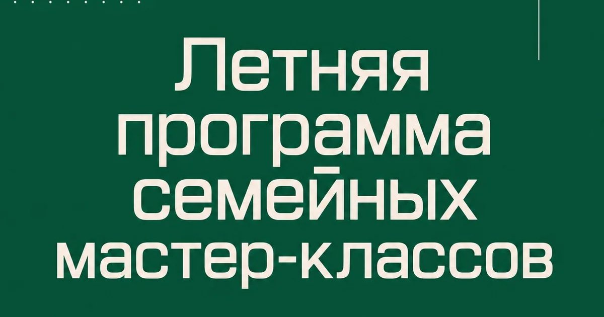 Афиша «Летняя программа семейных мастер-классов»