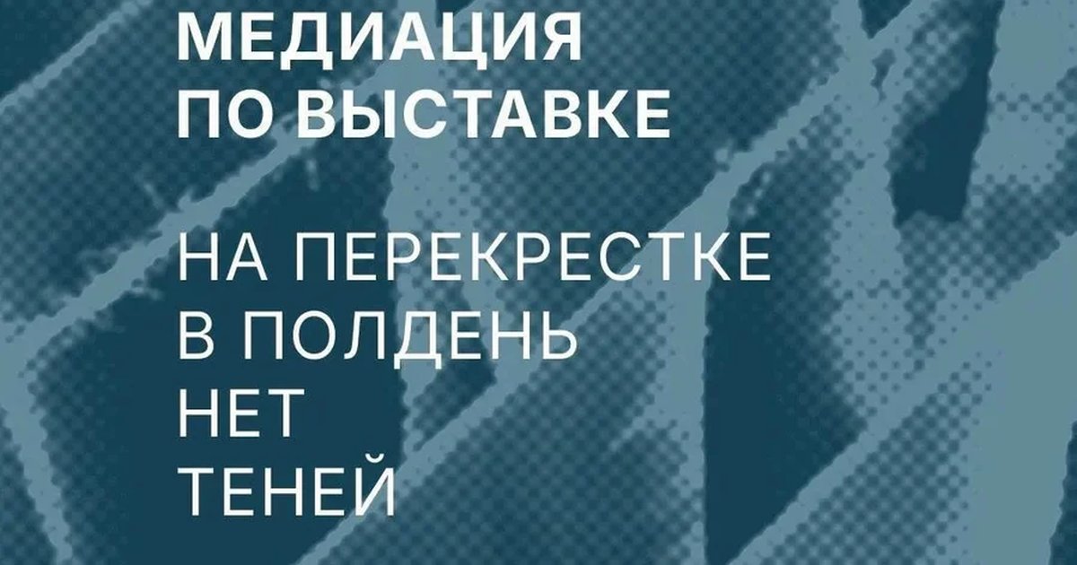 Афиша «Медиация по выставке «На перекрестке в полдень нет теней»»