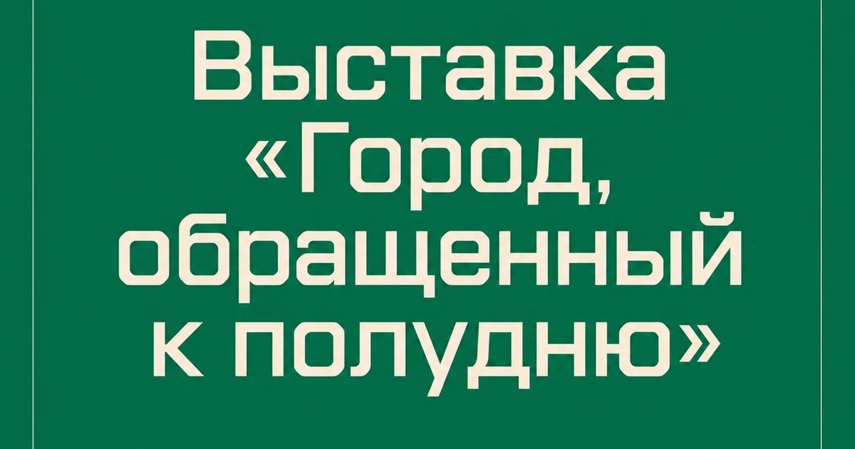 Выставка «Город, обращенный к полудню»