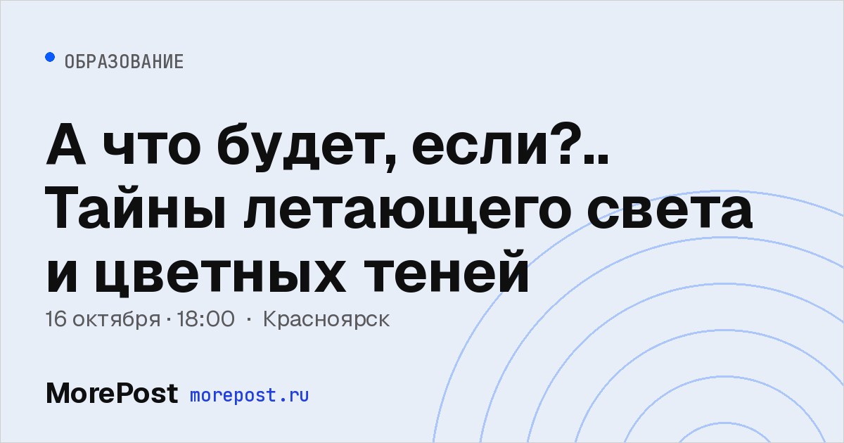 Афиша «А что будет, если?.. Тайны летающего света и цветных теней»