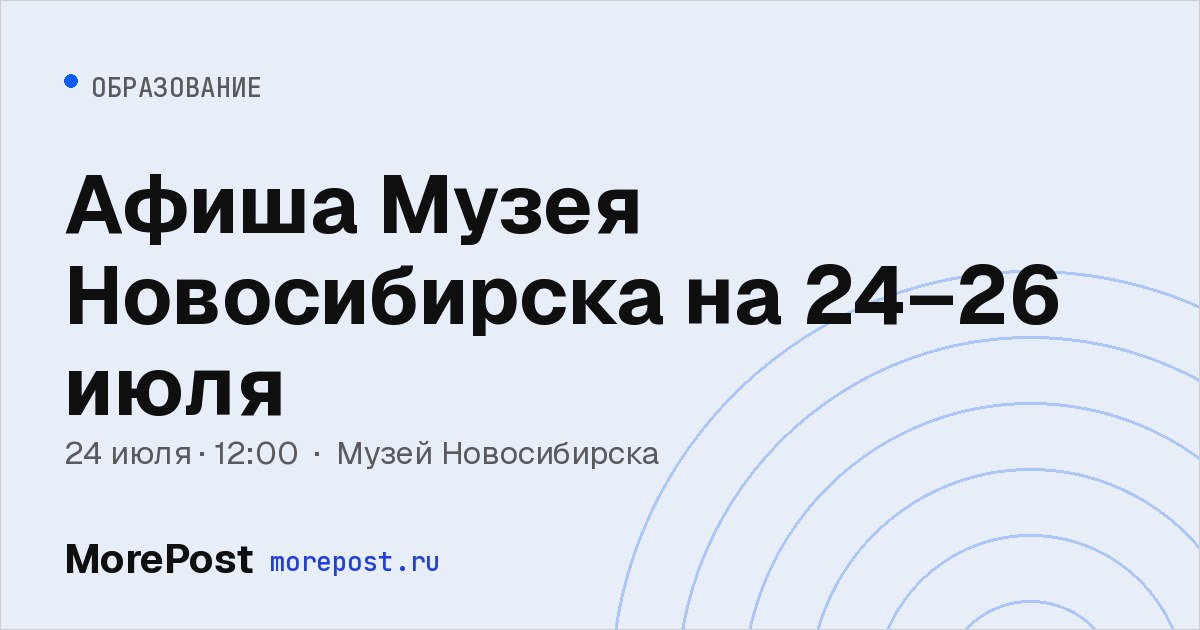 Афиша «Афиша Музея Новосибирска на 24–26 июля»