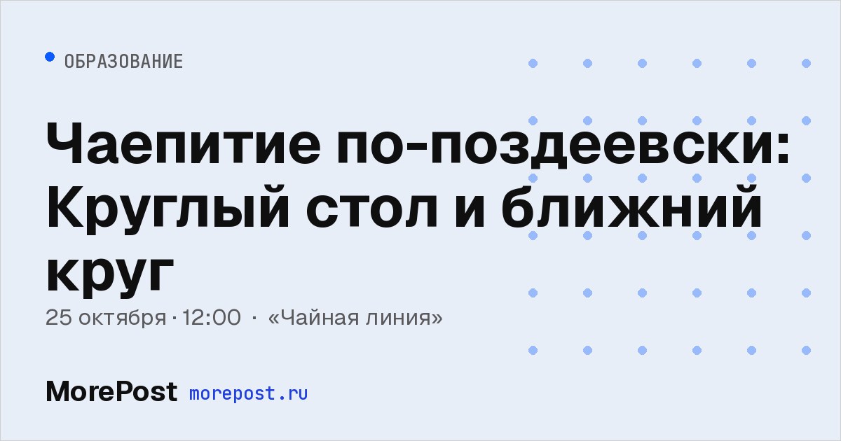 Афиша «Чаепитие по-поздеевски: Круглый стол и ближний круг»