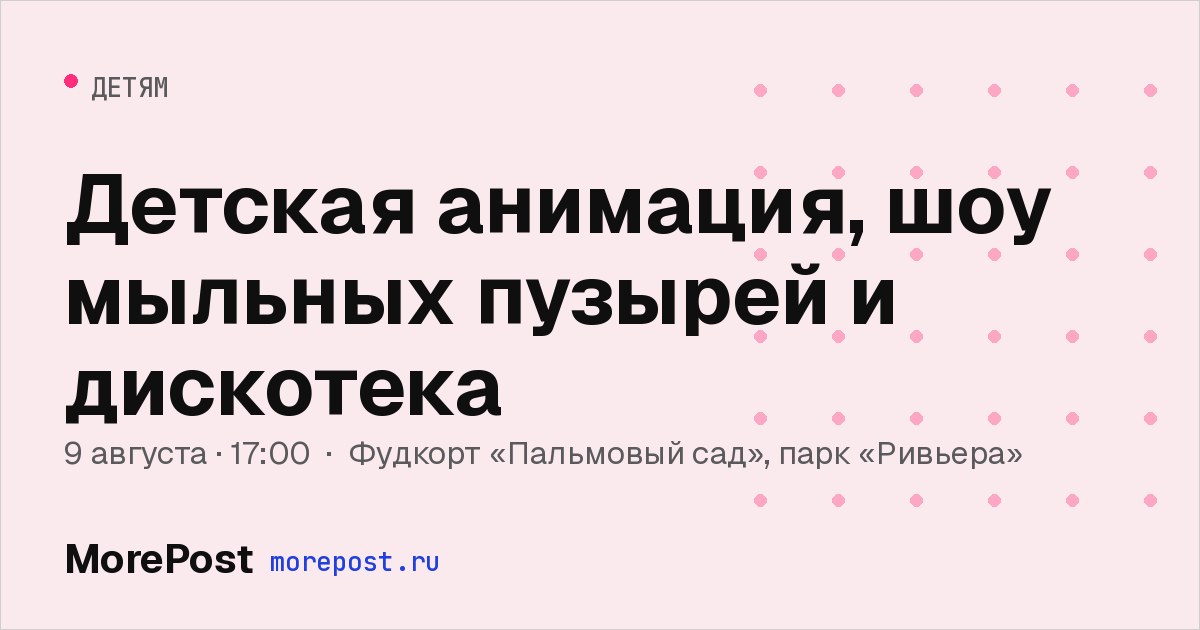 Афиша «Детская анимация, шоу мыльных пузырей и дискотека»