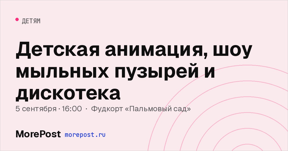 Афиша «Детская анимация, шоу мыльных пузырей и дискотека»