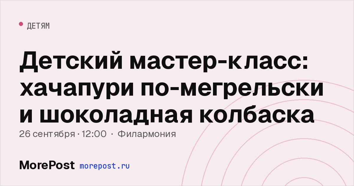 Афиша «Детский мастер-класс: хачапури по-мегрельски и шоколадная колбаска»