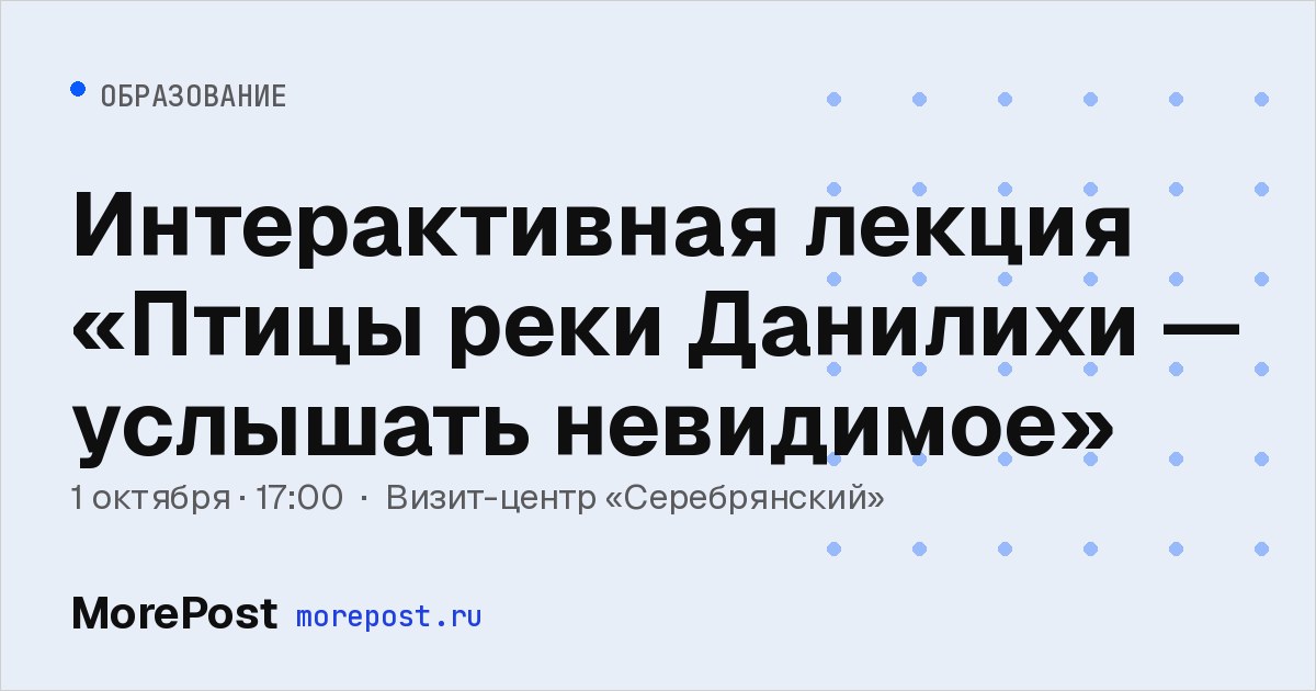 Афиша «Интерактивная лекция «Птицы реки Данилихи — услышать невидимое»»