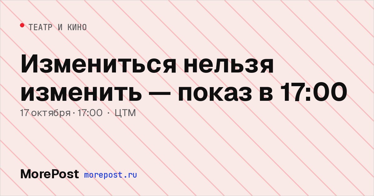 Афиша «Измениться нельзя изменить — показ в 17:00»