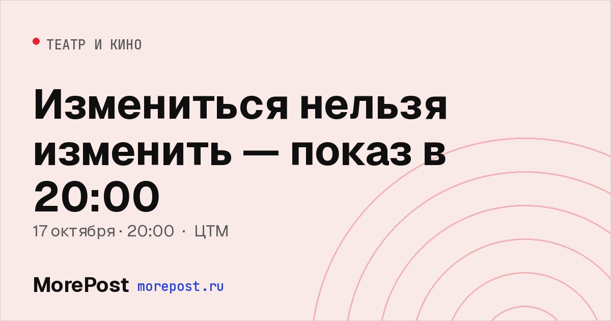 Афиша «Измениться нельзя изменить — показ в 20:00»