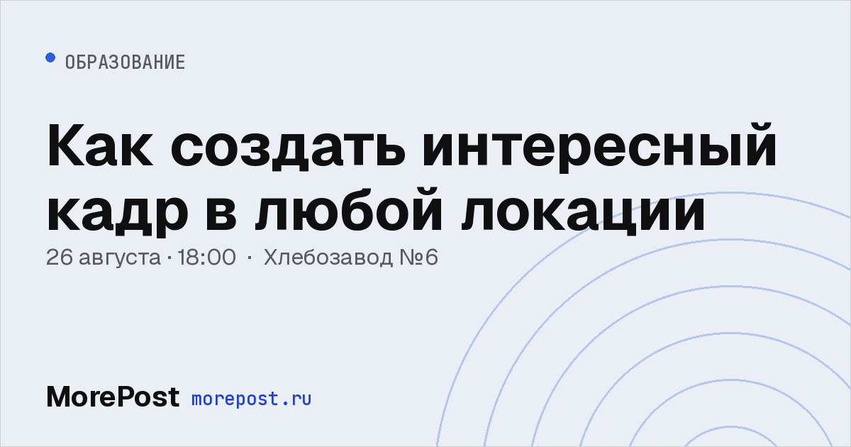 Афиша «Как создать интересный кадр в любой локации»