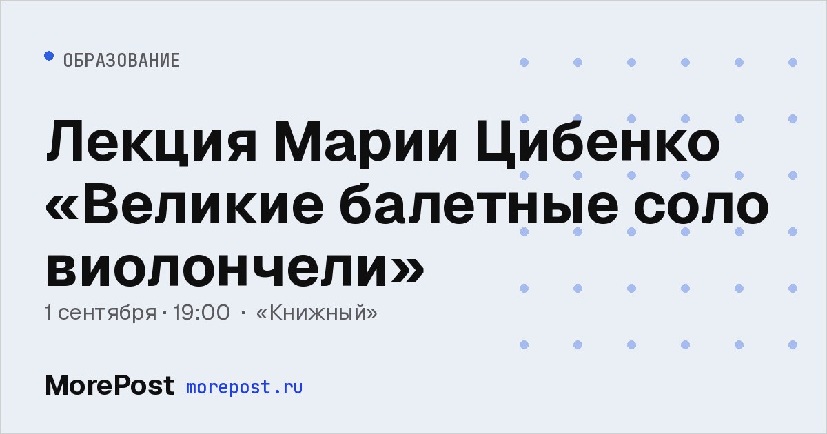 Афиша «Лекция Марии Цибенко «Великие балетные соло виолончели»»