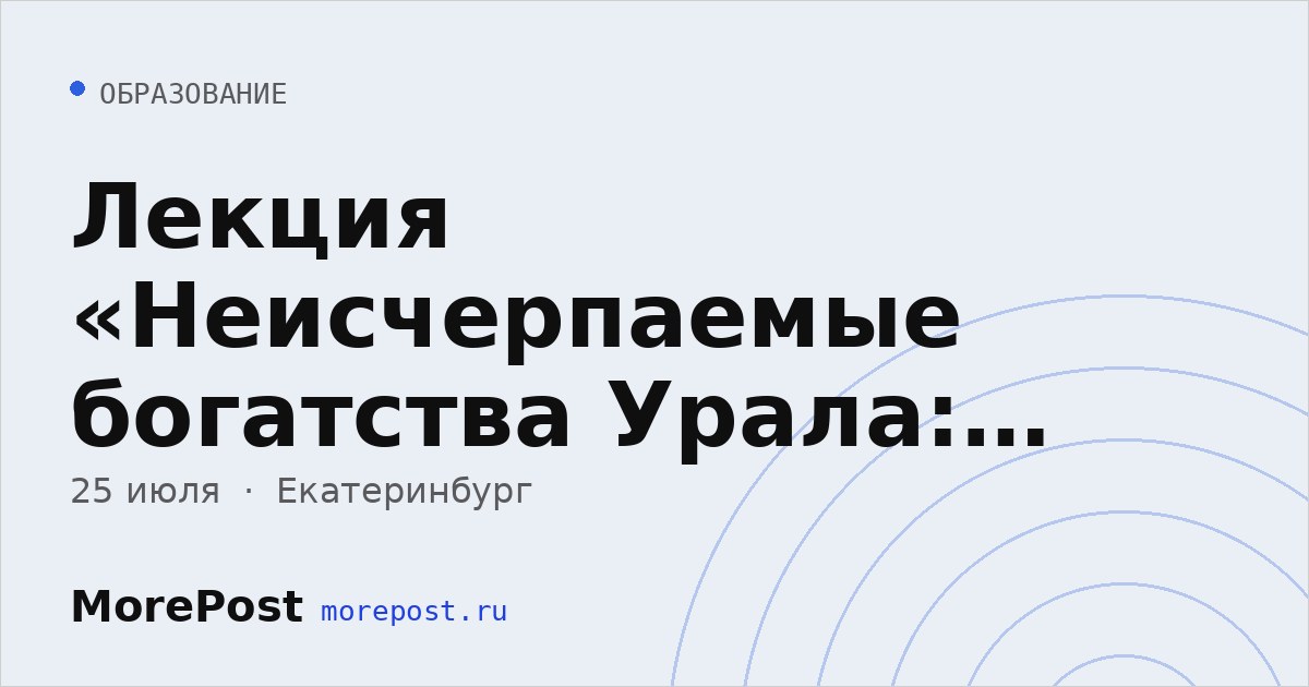 Афиша «Лекция «Неисчерпаемые богатства Урала: камни, которые восхищают»»