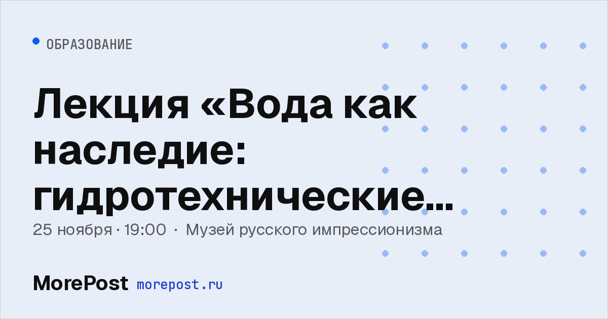Афиша «Лекция «Вода как наследие: гидротехнические системы»»