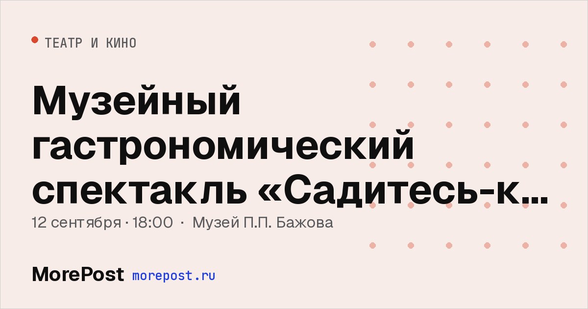 Афиша «Музейный гастрономический спектакль «Садитесь-ка лучше за стол. Испеклась у меня чирла-то»»
