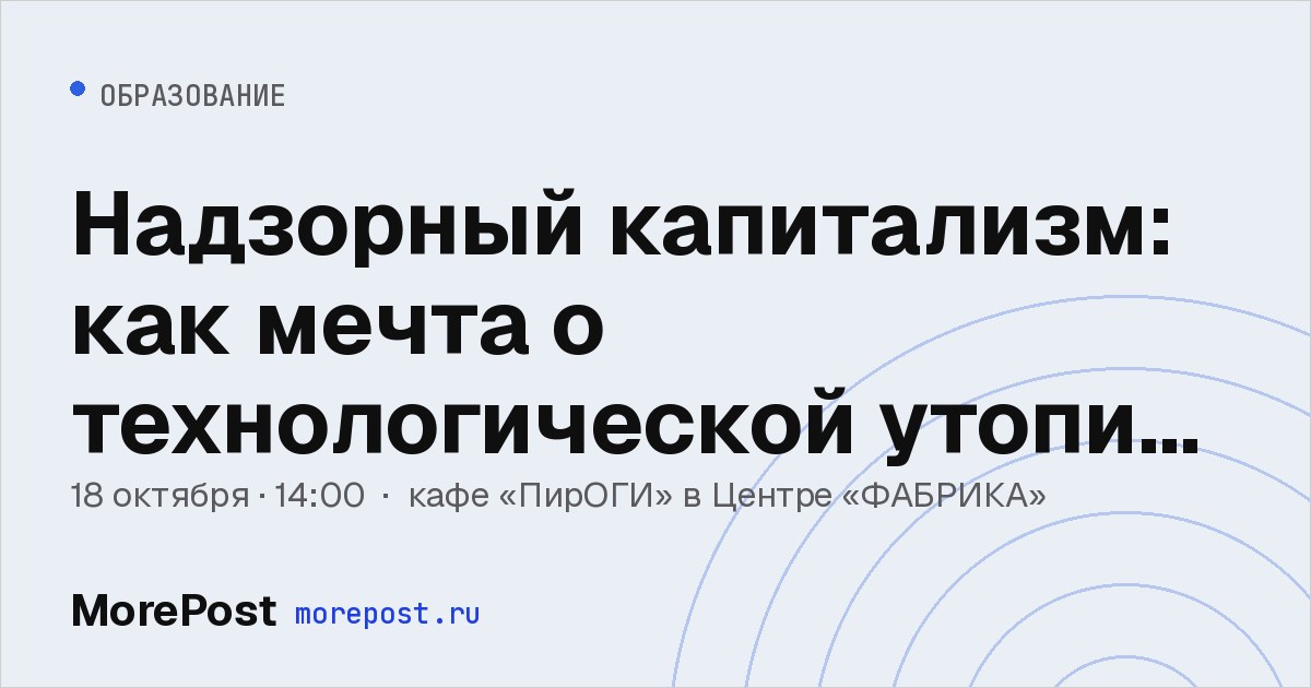 Афиша «Надзорный капитализм: как мечта о технологической утопии обернулась цифровой тюрьмой»