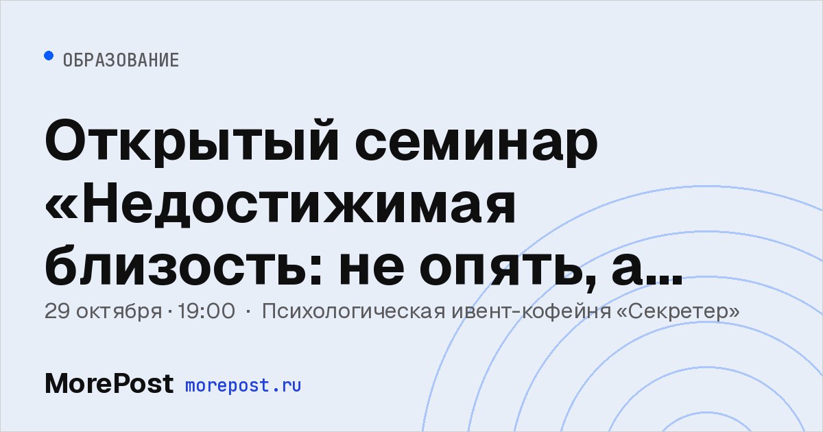 Афиша «Открытый семинар «Недостижимая близость: не опять, а снова»»