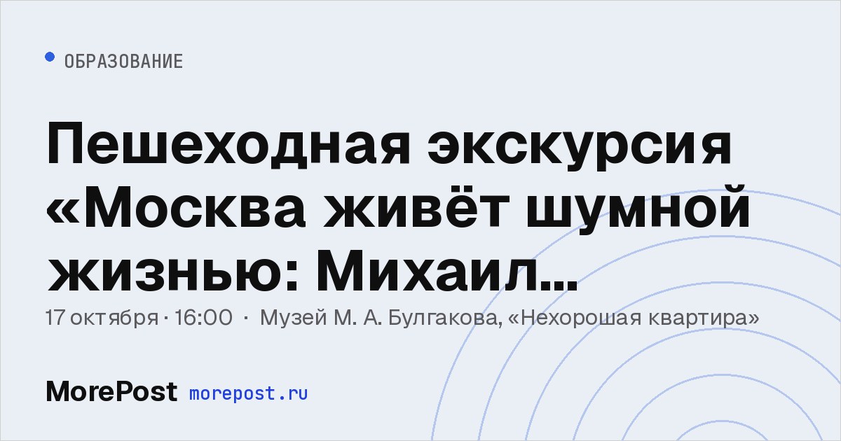 Афиша «Пешеходная экскурсия «Москва живёт шумной жизнью: Михаил Булгаков на Патриарших»»