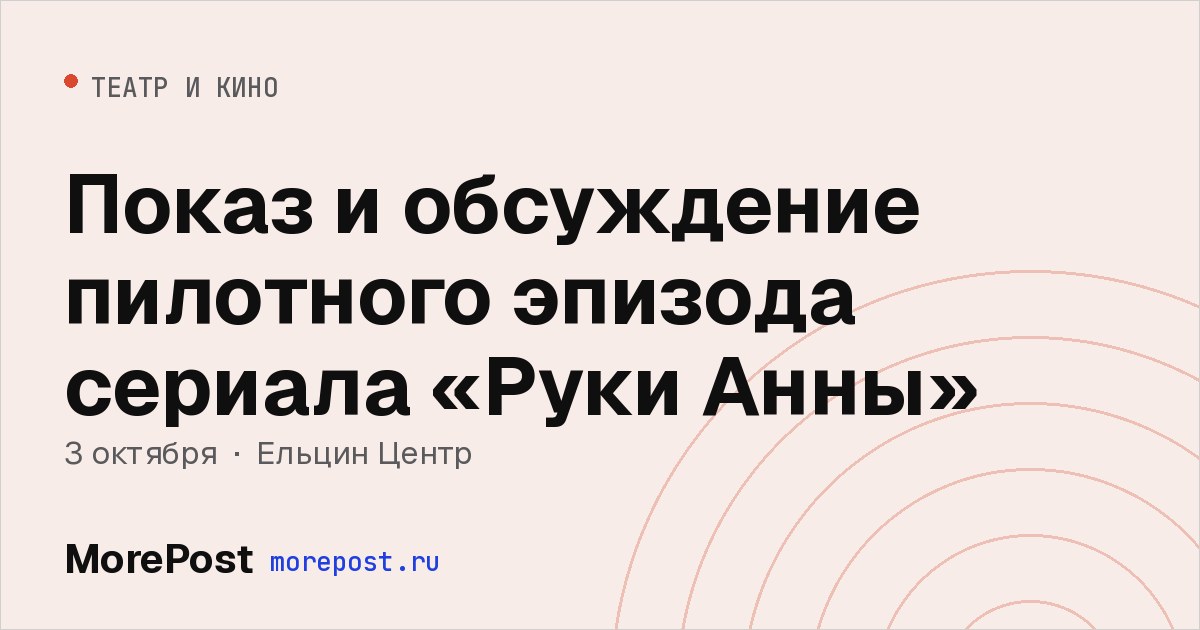 Афиша «Показ и обсуждение пилотного эпизода сериала «Руки Анны»»