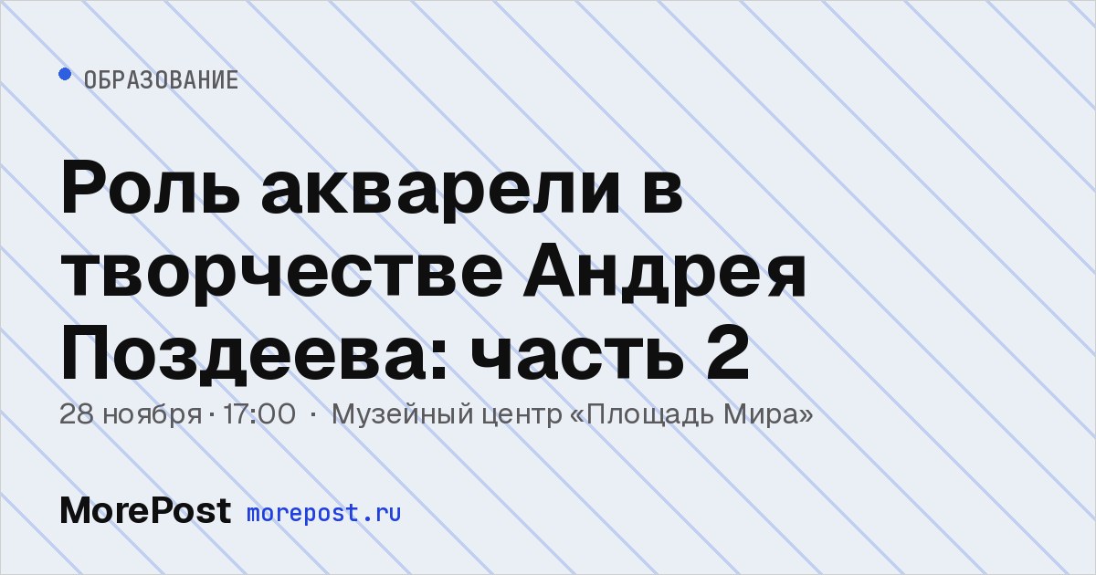 Афиша «Роль акварели в творчестве Андрея Поздеева: часть 2»