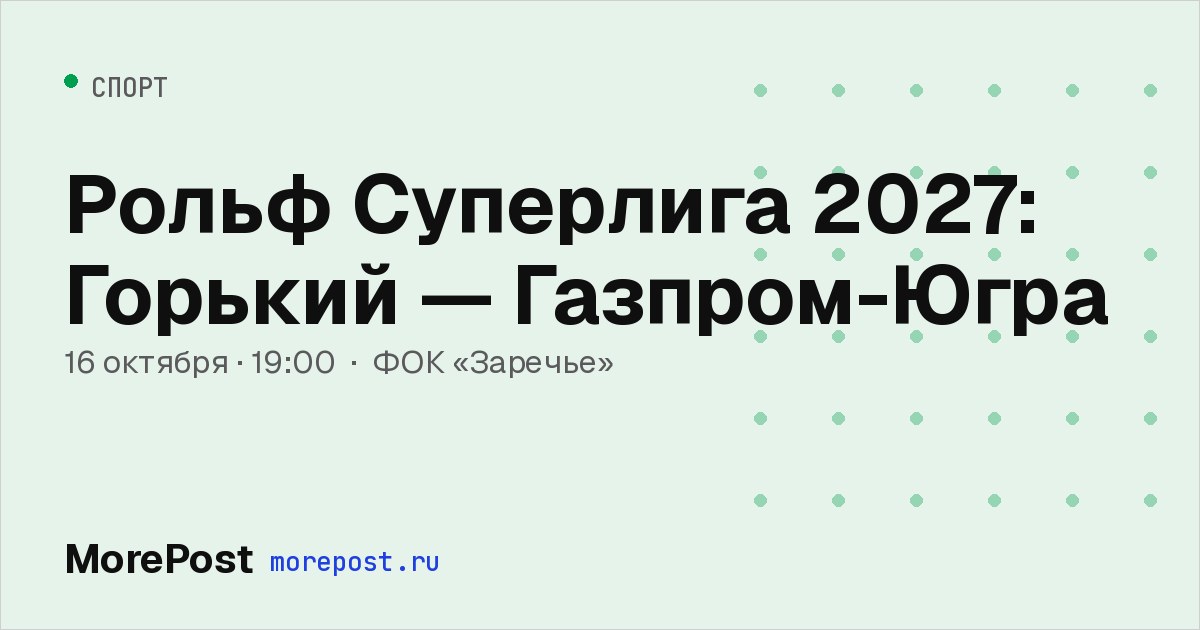 Афиша «Рольф Суперлига 2027: Горький — Газпром-Югра»