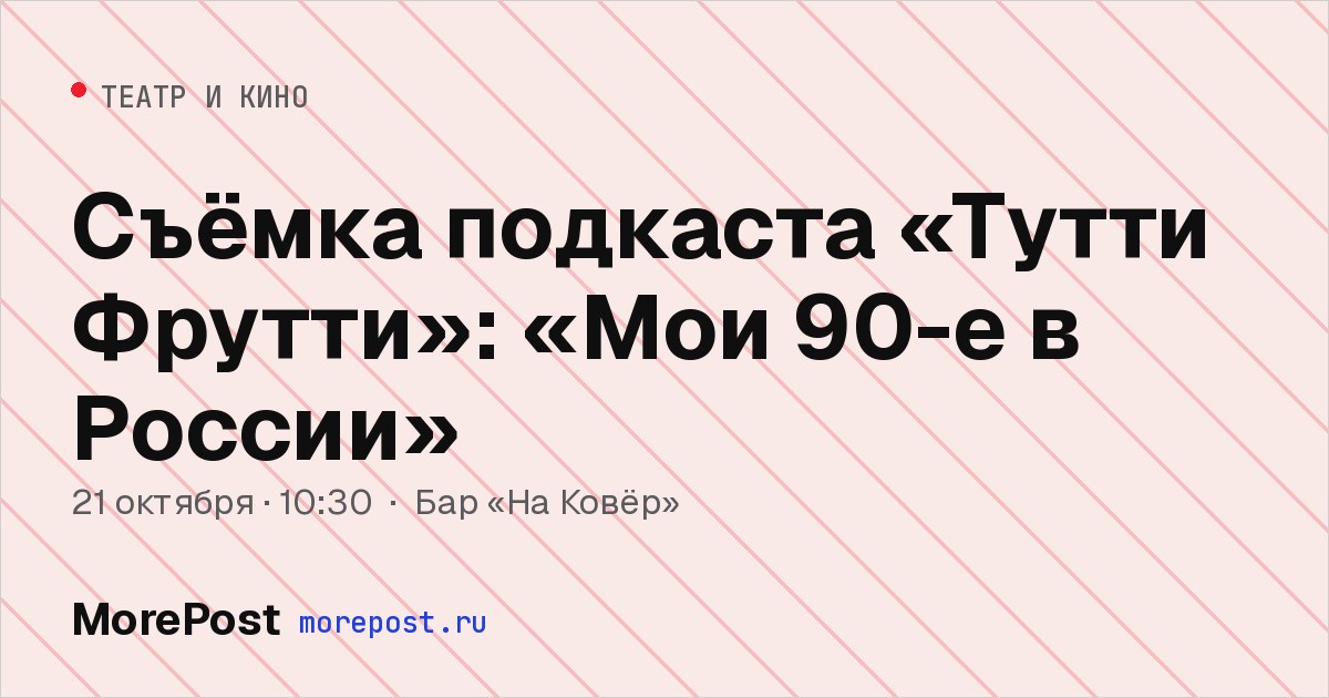 Афиша «Съёмка подкаста «Тутти Фрутти»: «Мои 90-е в России»»