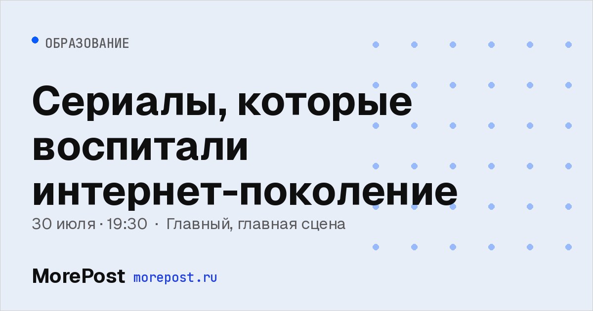 Афиша «Сериалы, которые воспитали интернет-поколение»