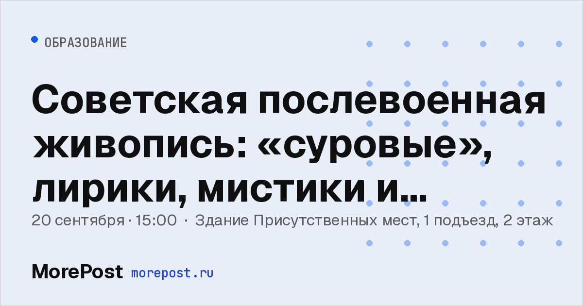 Афиша «Советская послевоенная живопись: «суровые», лирики, мистики и нонконформисты»