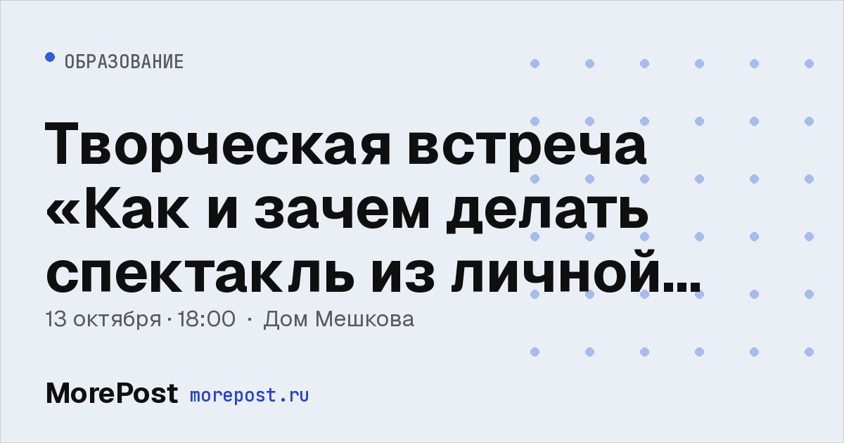 Афиша «Творческая встреча «Как и зачем делать спектакль из личной истории»»
