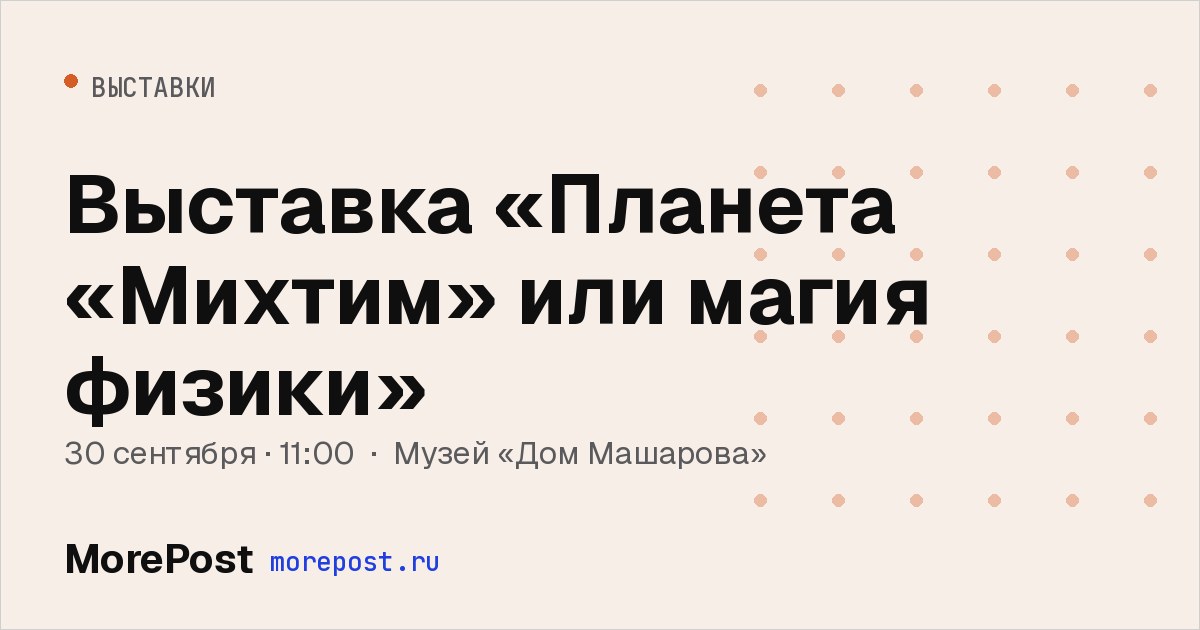 Афиша «Выставка «Планета «Михтим» или магия физики»»