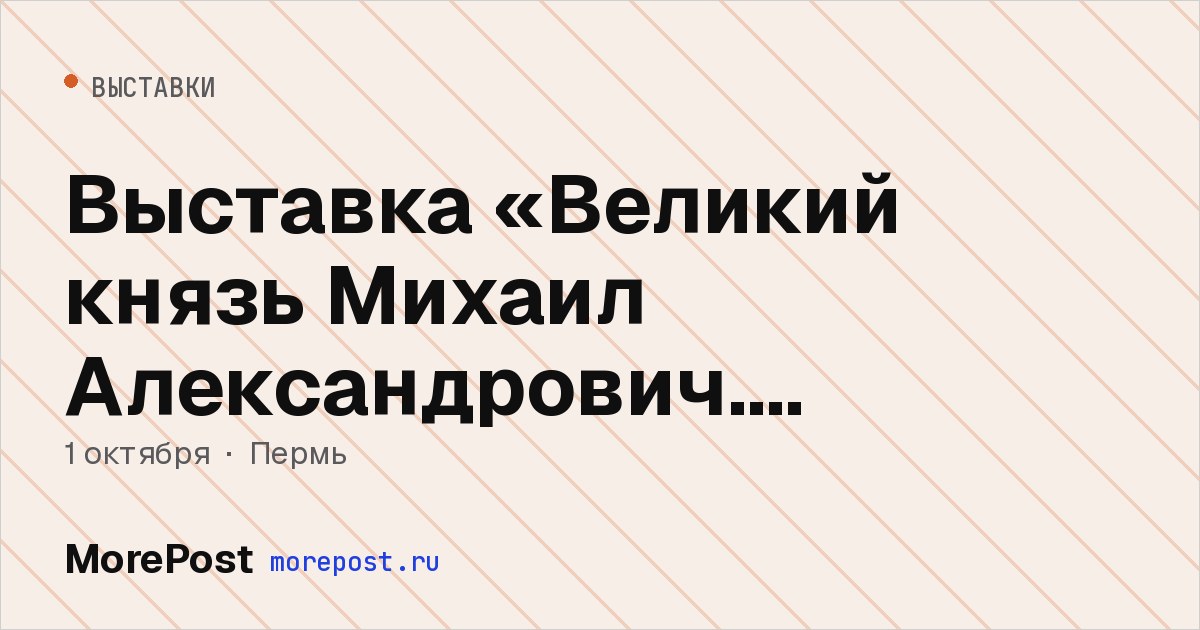 Афиша «Выставка «Великий князь Михаил Александрович. Пермский период»»